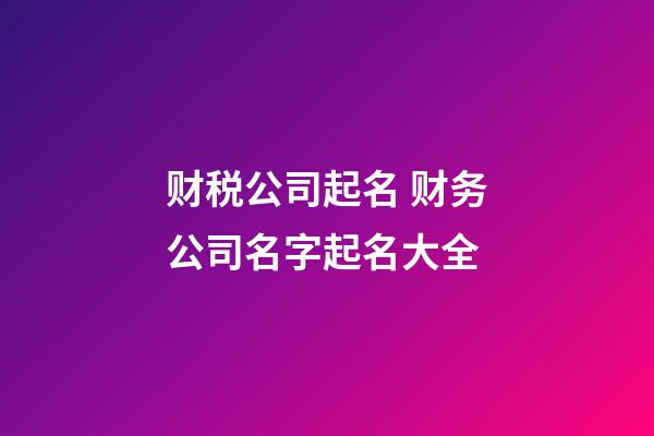 财税公司起名 财务公司名字起名大全-第1张-公司起名-玄机派